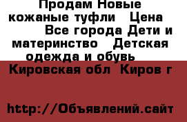 Продам Новые кожаные туфли › Цена ­ 1 500 - Все города Дети и материнство » Детская одежда и обувь   . Кировская обл.,Киров г.